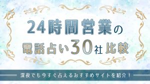 24時間営業の電話占い30社比較！深夜でも今すぐ占えるおすすめサイトを紹介