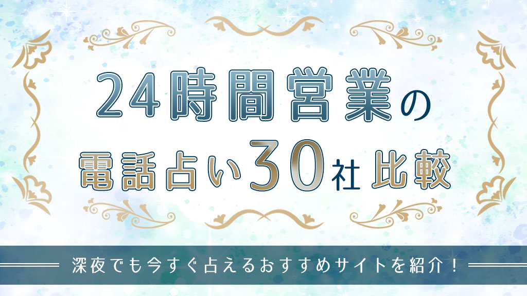 24時間営業の電話占い30社比較！深夜でも今すぐ占えるおすすめサイトを紹介